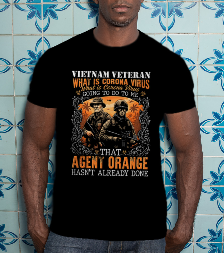 Vietnam Veteran What Is Corona Virus Going To Do To Me That Agent Orange Hasn't Already Done T-Shirt