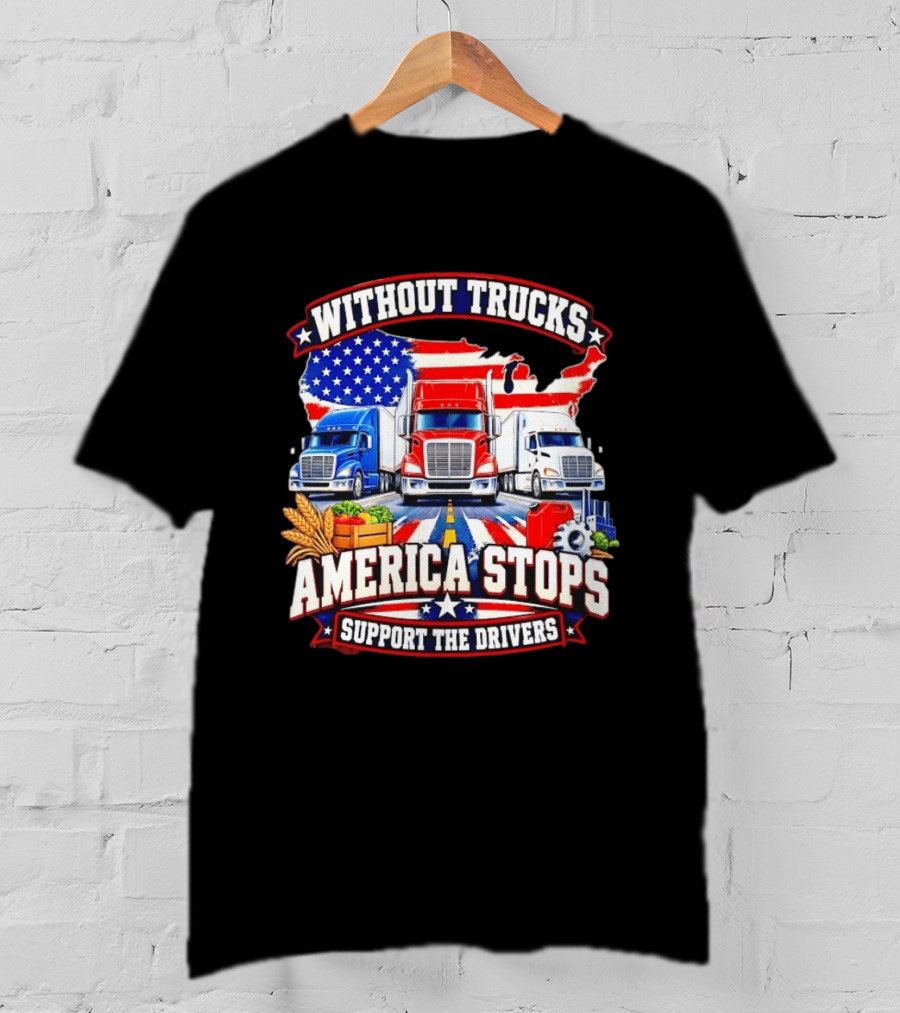 Without Trucks America Stops Support The Drivers USA Flag Truck T-Shirt