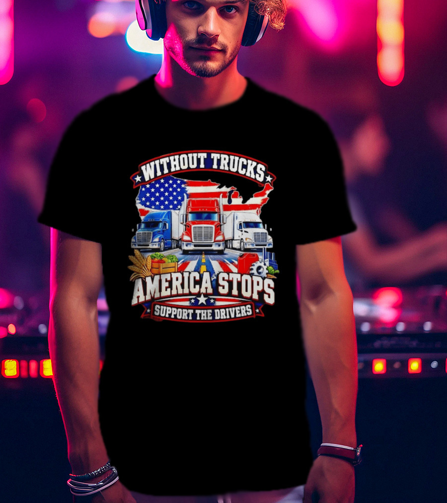 Without Trucks America Stops Support The Drivers USA Flag Truck T-Shirt