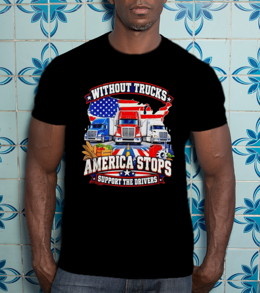 Without Trucks America Stops Support The Drivers USA Flag Truck T-Shirt