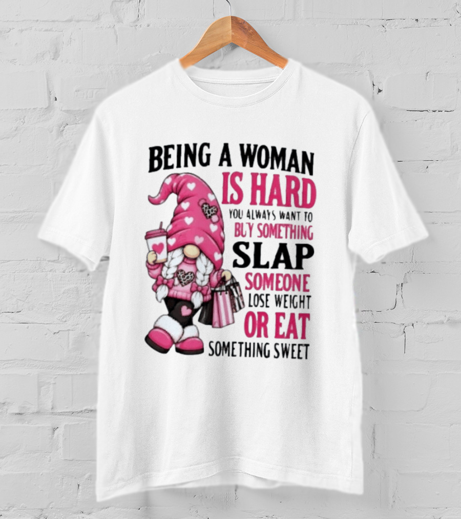 Being A Woman Is Hard Buy Something Slap Someone Lose Weight Or Eat Something Sweet Gnome T-Shirt