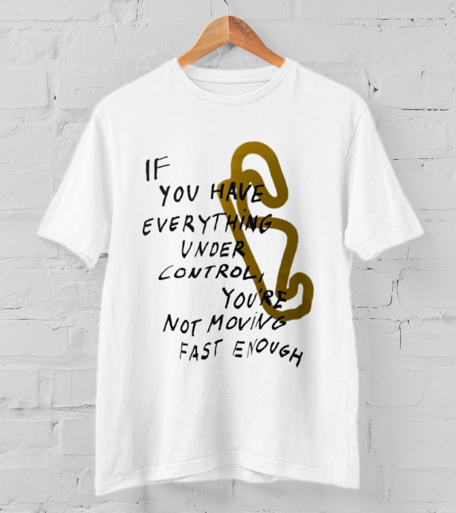 If You Have Everything Under Control You're Not Moving Fast Enough Racing Motivation T-Shirt