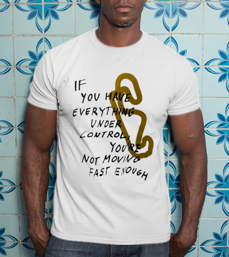 If You Have Everything Under Control You're Not Moving Fast Enough Racing Motivation T-Shirt