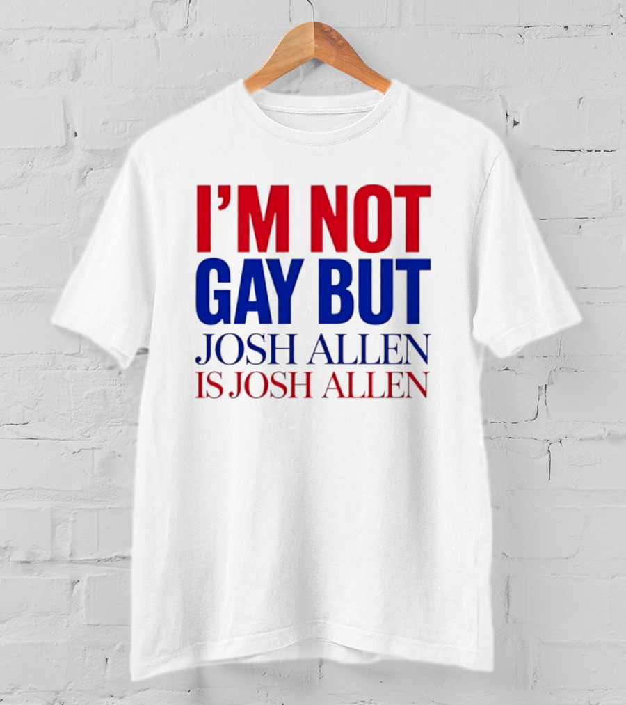 I'm Not Gay But Josh Allen Is Josh Allen T-Shirt