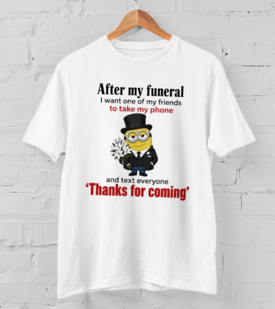 After My Funeral Minion With Phone And Text Everyone Thanks For Coming T-Shirt