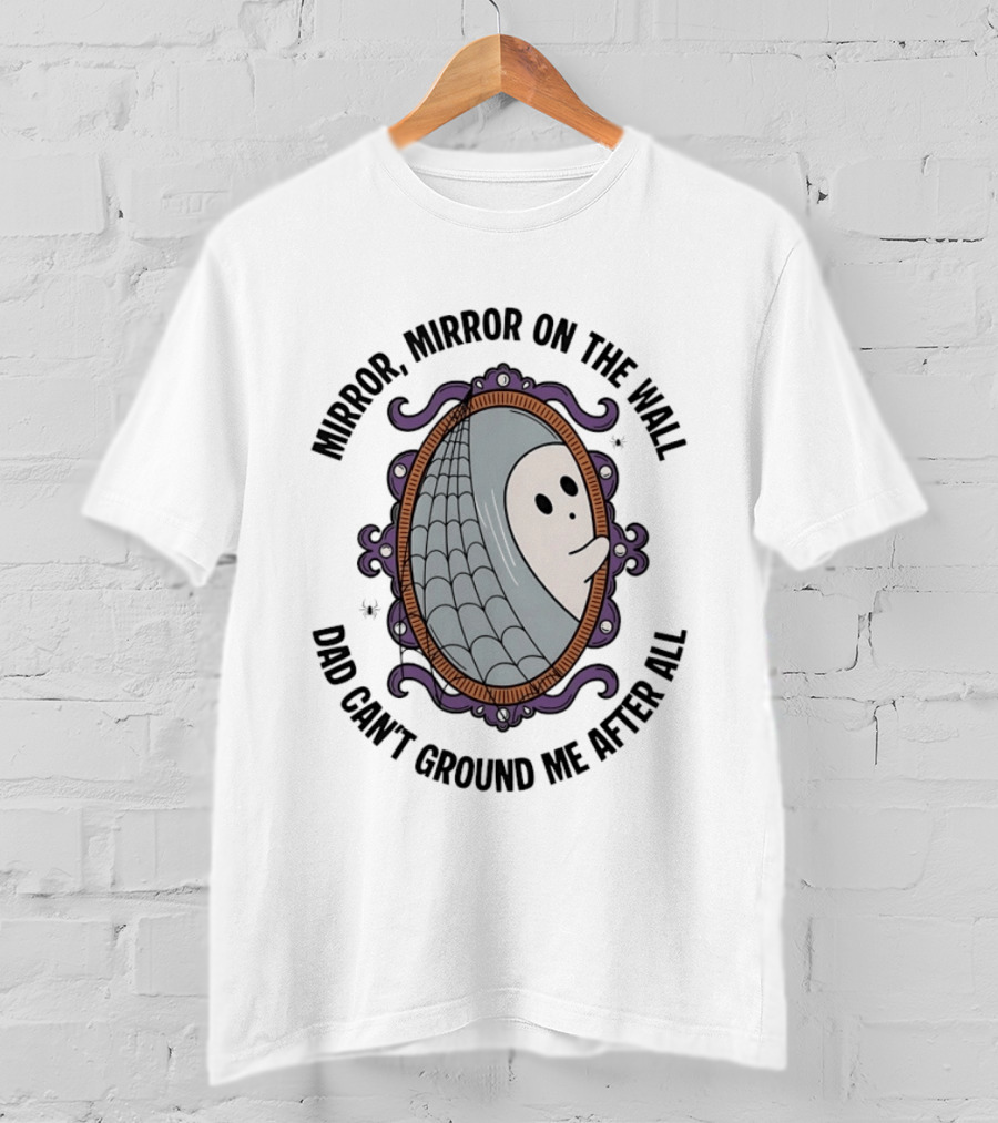 Mirror Mirror On The Wall Dad Can't Ground Me After All Ghost In Web Frame T-Shirt