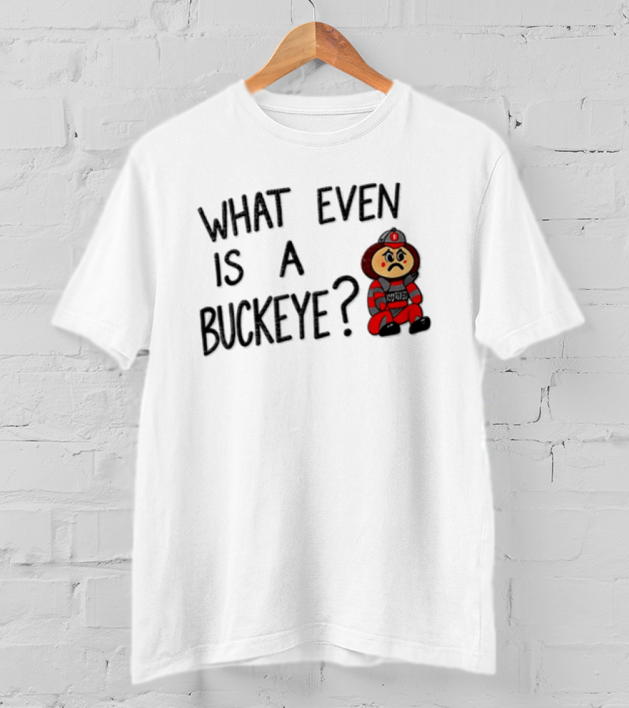 What Even Is A Buckeye Ohio State T-Shirt