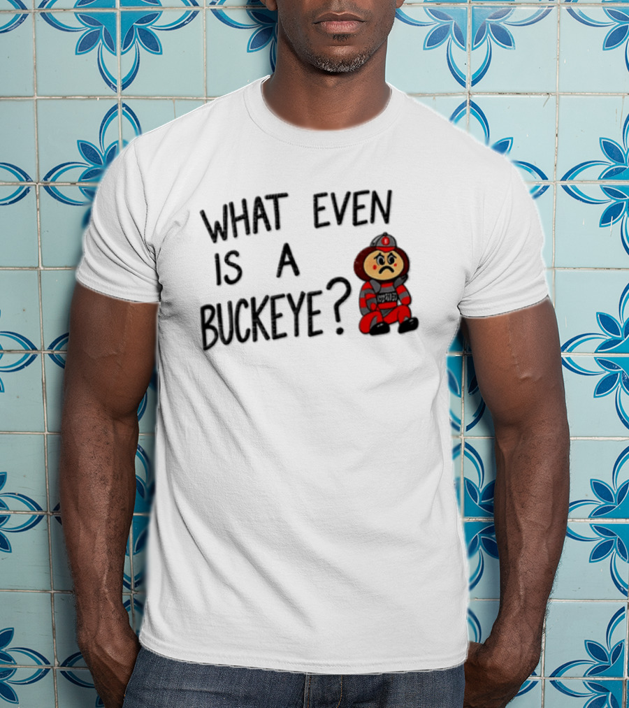 What Even Is A Buckeye Ohio State T-Shirt