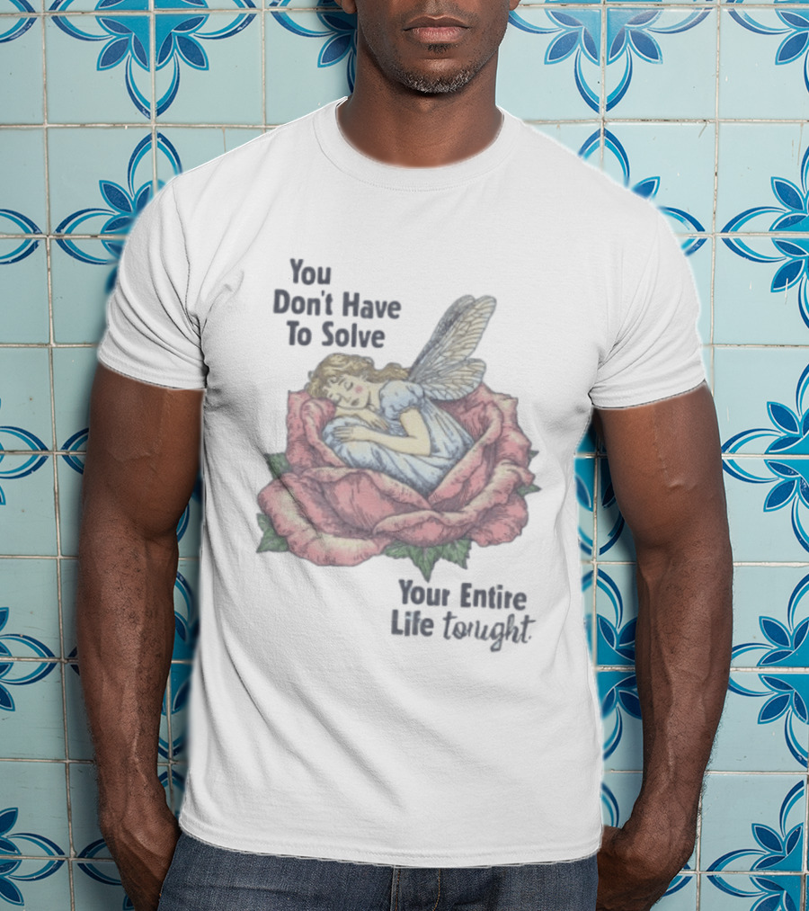 You Don't Have To Solve Your Entire Life Tonight Fairy Sleeping In Rose T-Shirt