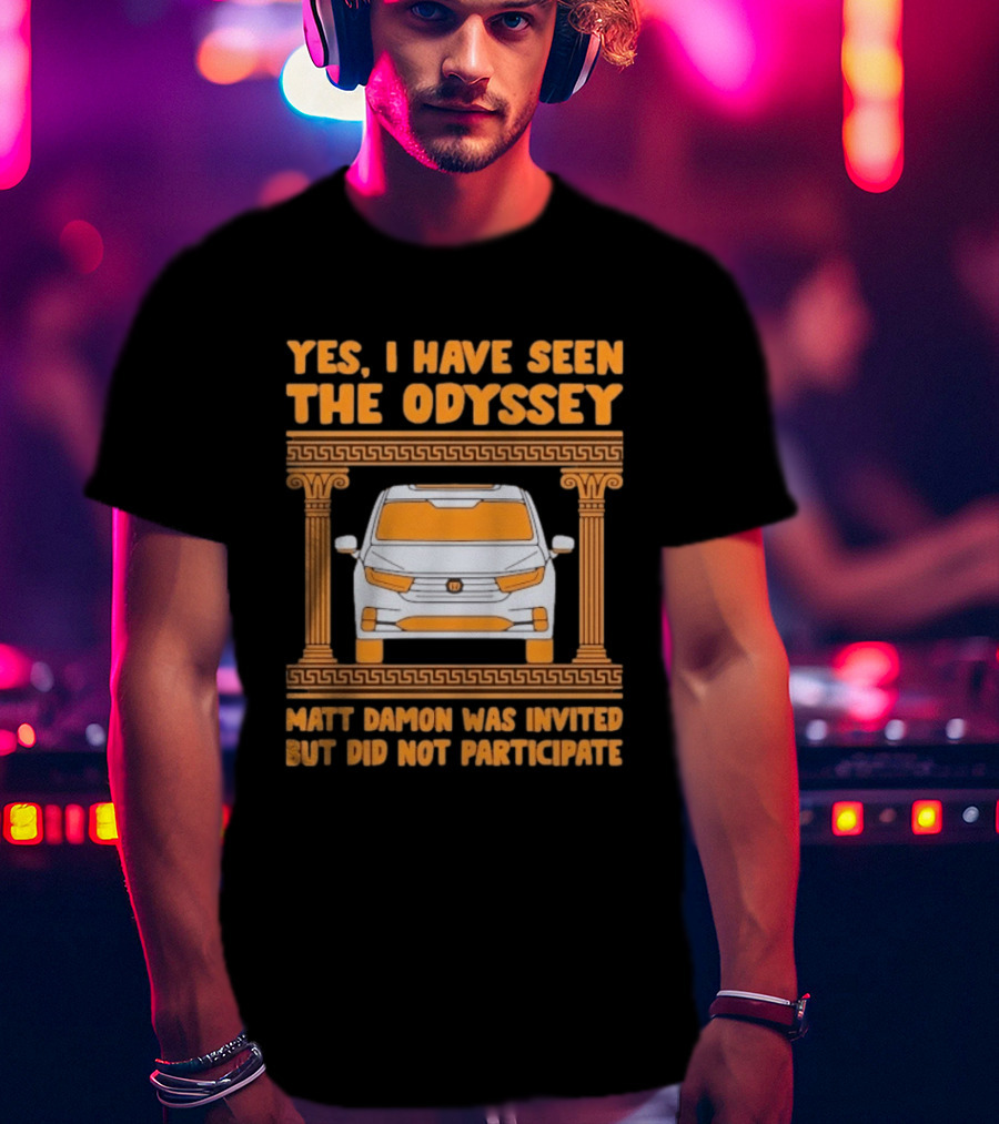 Yes I Have Seen The Odyssey Matt Damon Was Invited But Did Not Participate T-Shirt