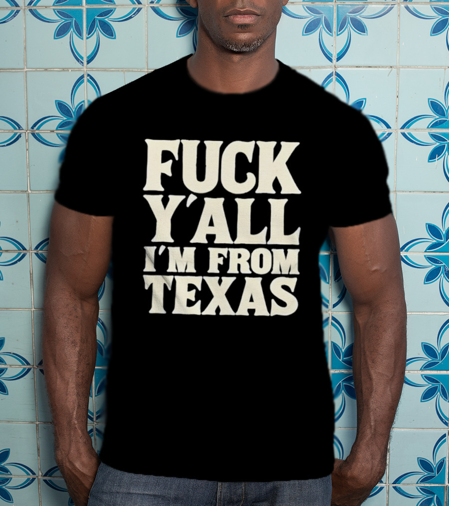 Fuck Y'all I'm From Texas Lone Star State T-Shirt