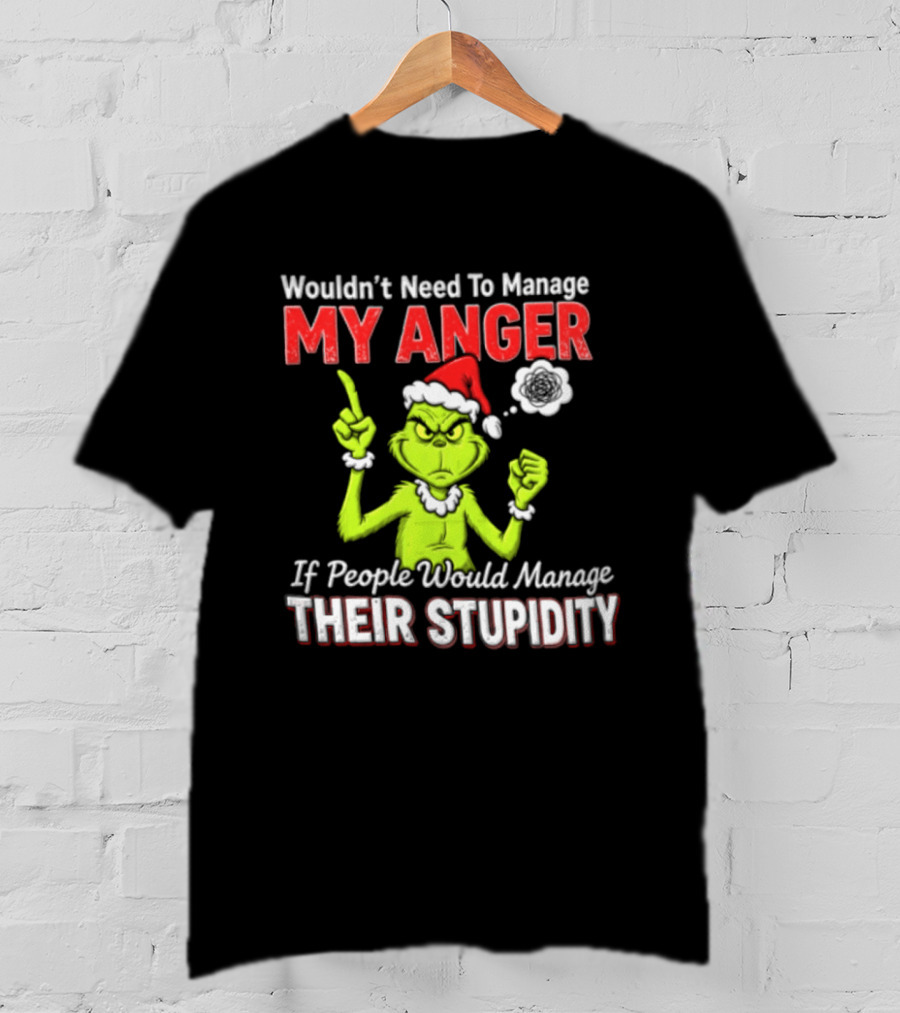 Grinch Wouldn't Need To Manage My Anger If People Would Manage Their Stupidity Christmas T-Shirt