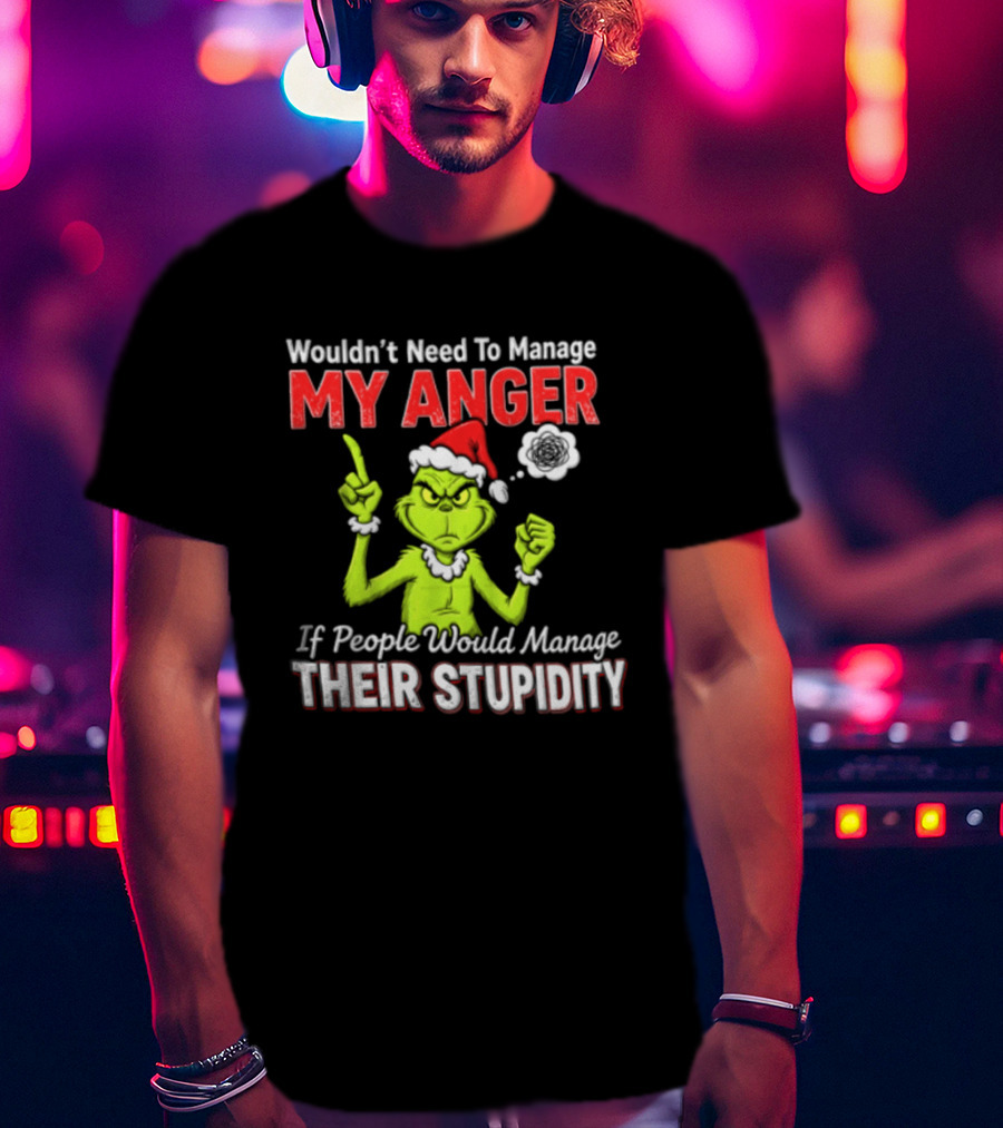 Grinch Wouldn't Need To Manage My Anger If People Would Manage Their Stupidity Christmas T-Shirt