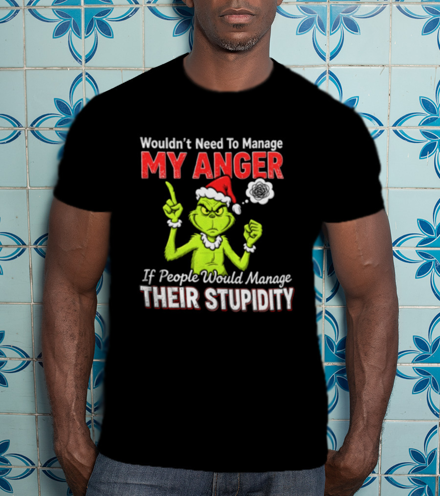 Grinch Wouldn't Need To Manage My Anger If People Would Manage Their Stupidity Christmas T-Shirt