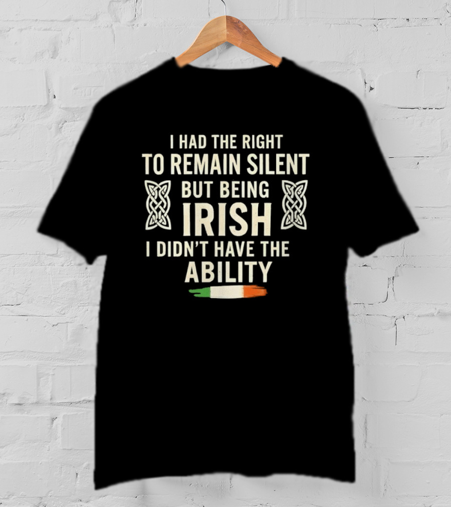 I Had The Right To Remain Silent But Being Irish I Didn't Have The Ability Irish Flag And Celtic Knot T-Shirt