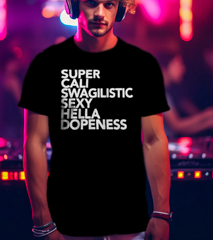 Super Cali Swagilistic Sexy Hella Dopeness T-Shirt