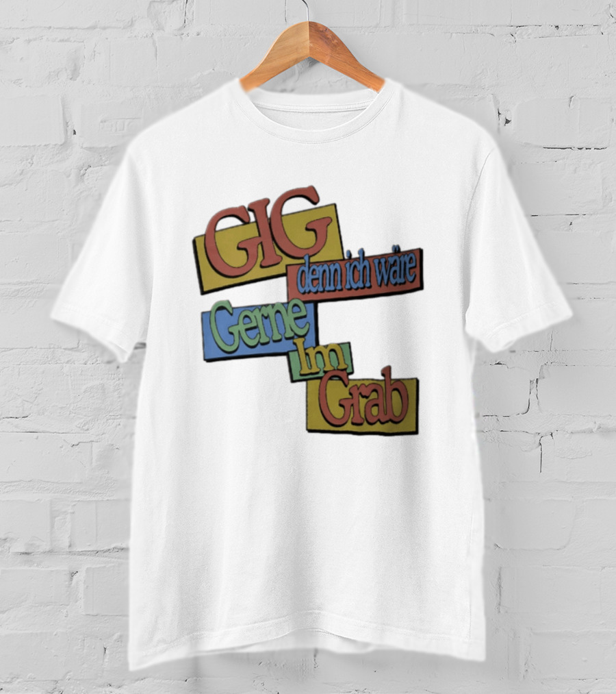 Gig Denn Ich Wäre Gerne Im Grab T-Shirt
