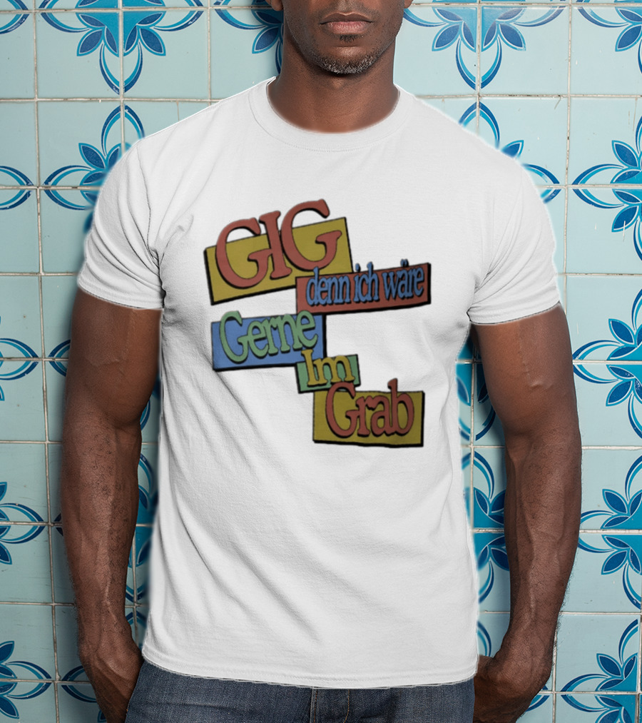 Gig Denn Ich Wäre Gerne Im Grab T-Shirt