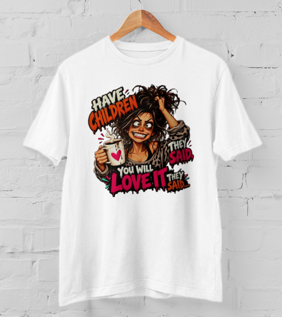 Have Children They Said You Will Love It They Said Funny Coffee Mom Mother's Day Humor T-Shirt