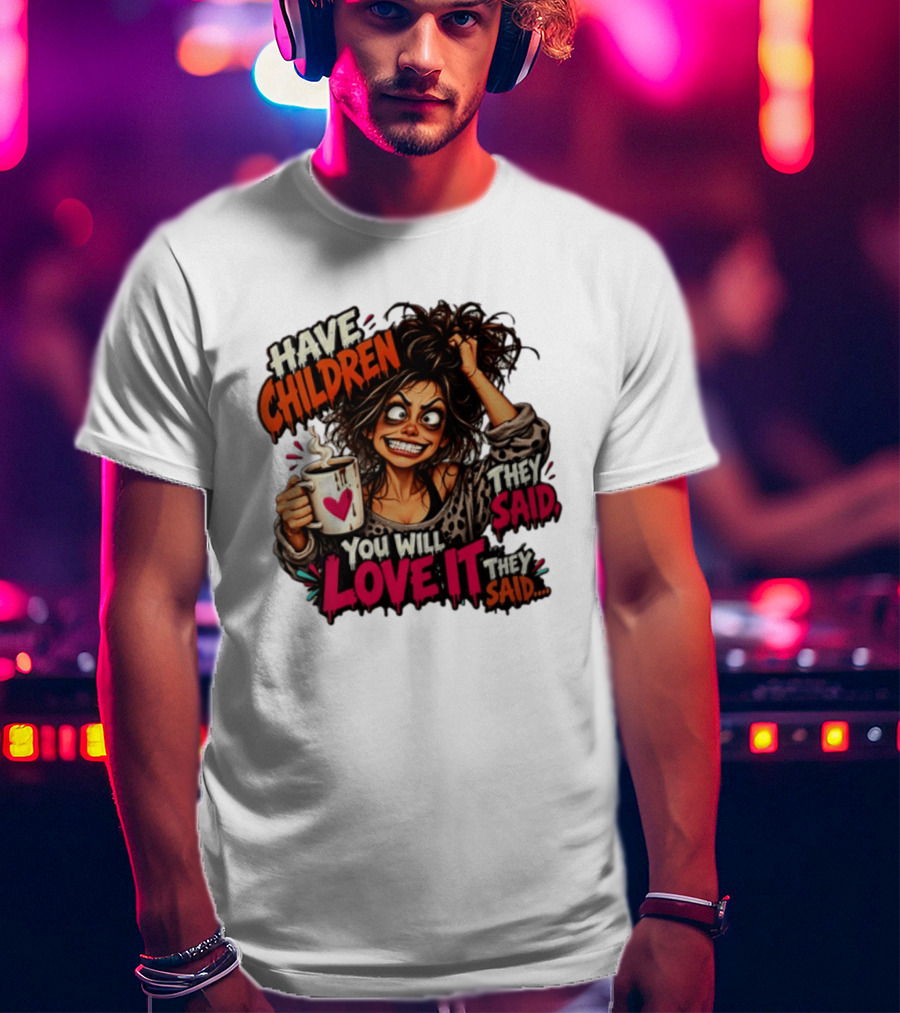 Have Children They Said You Will Love It They Said Funny Coffee Mom Mother's Day Humor T-Shirt