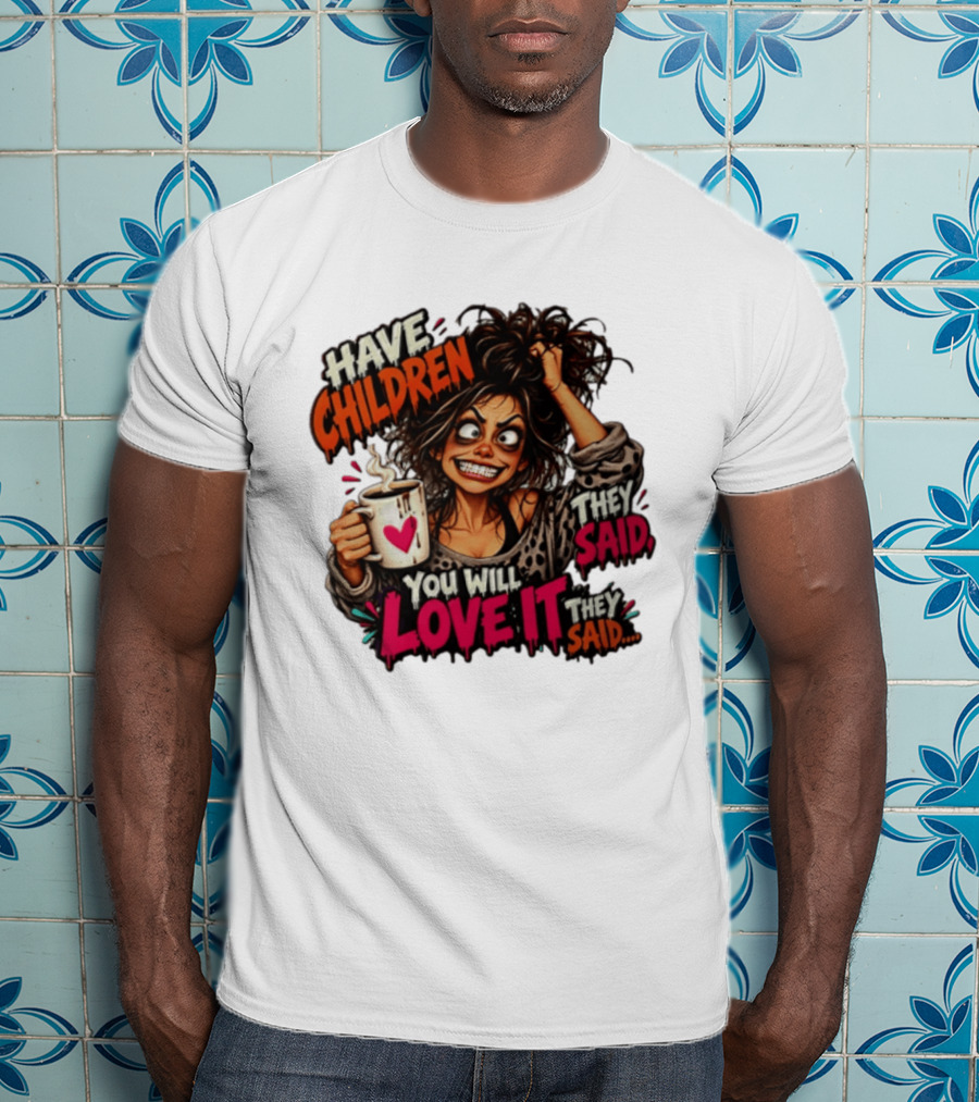 Have Children They Said You Will Love It They Said Funny Coffee Mom Mother's Day Humor T-Shirt
