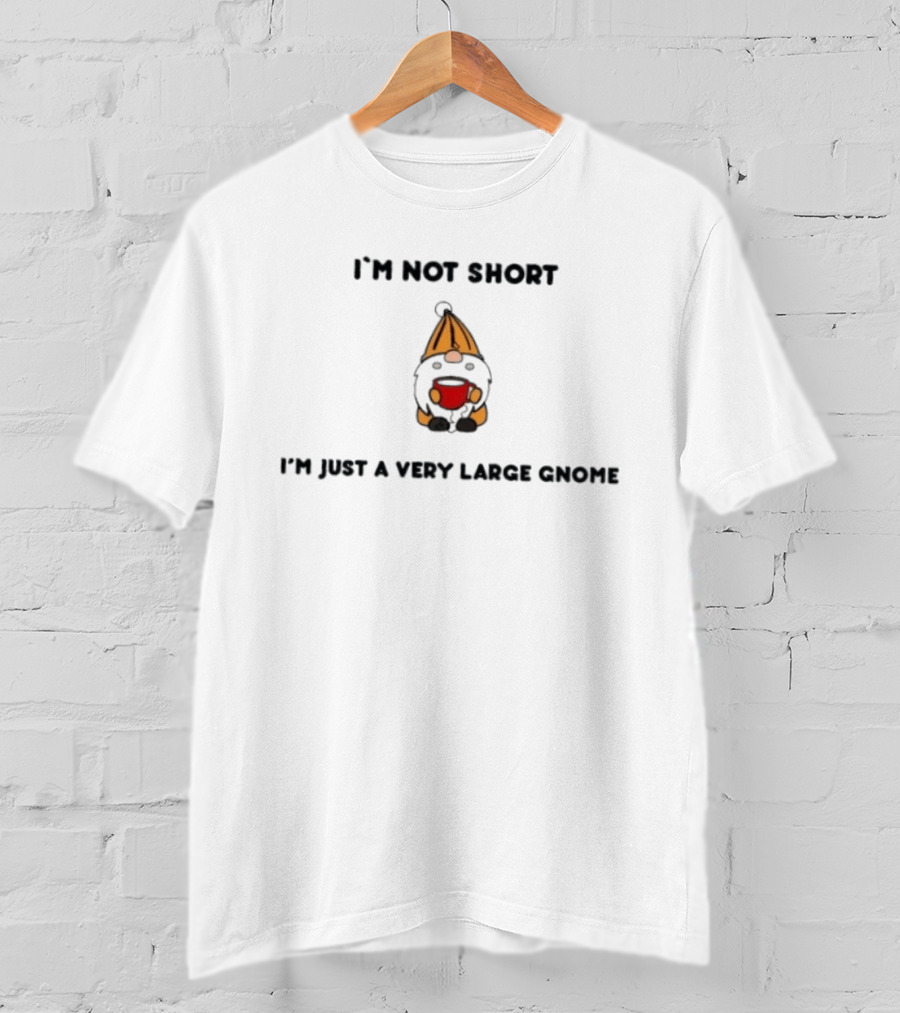 I'm Not Short I'm Just A Very Large Gnome Funny Quirky Gift Idea T-Shirt