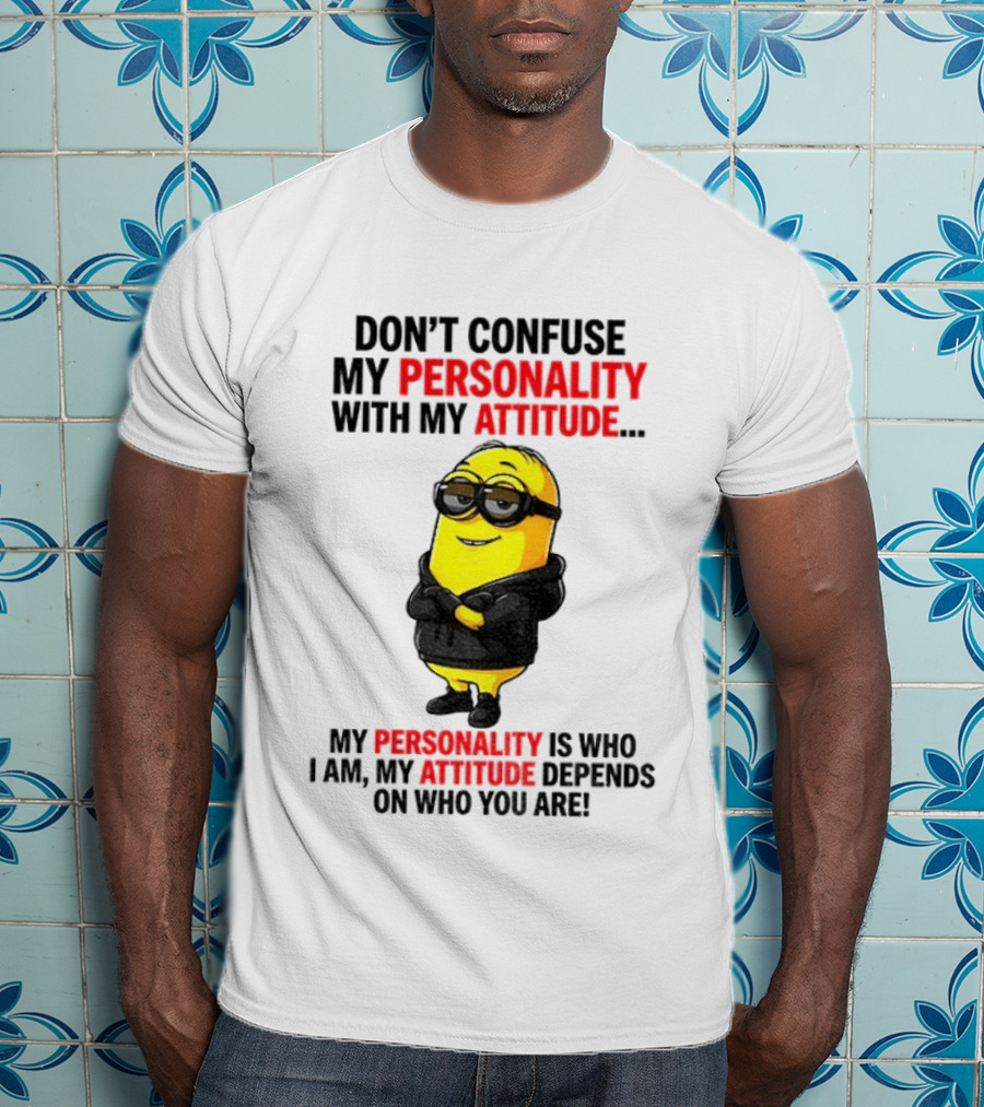 Minion Don't Confuse My Personality With My Attitude My Personality Is Who I Am My Attitude Depends On Who You Are T-Shirt