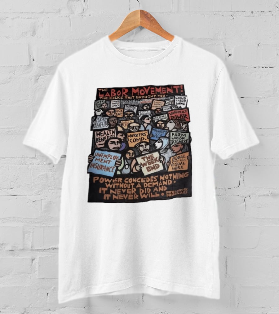 The Labor Movement The Folks That Brought You Eight Hour Day Child Labor Laws Workplace Power Frederick Douglass T-Shirt