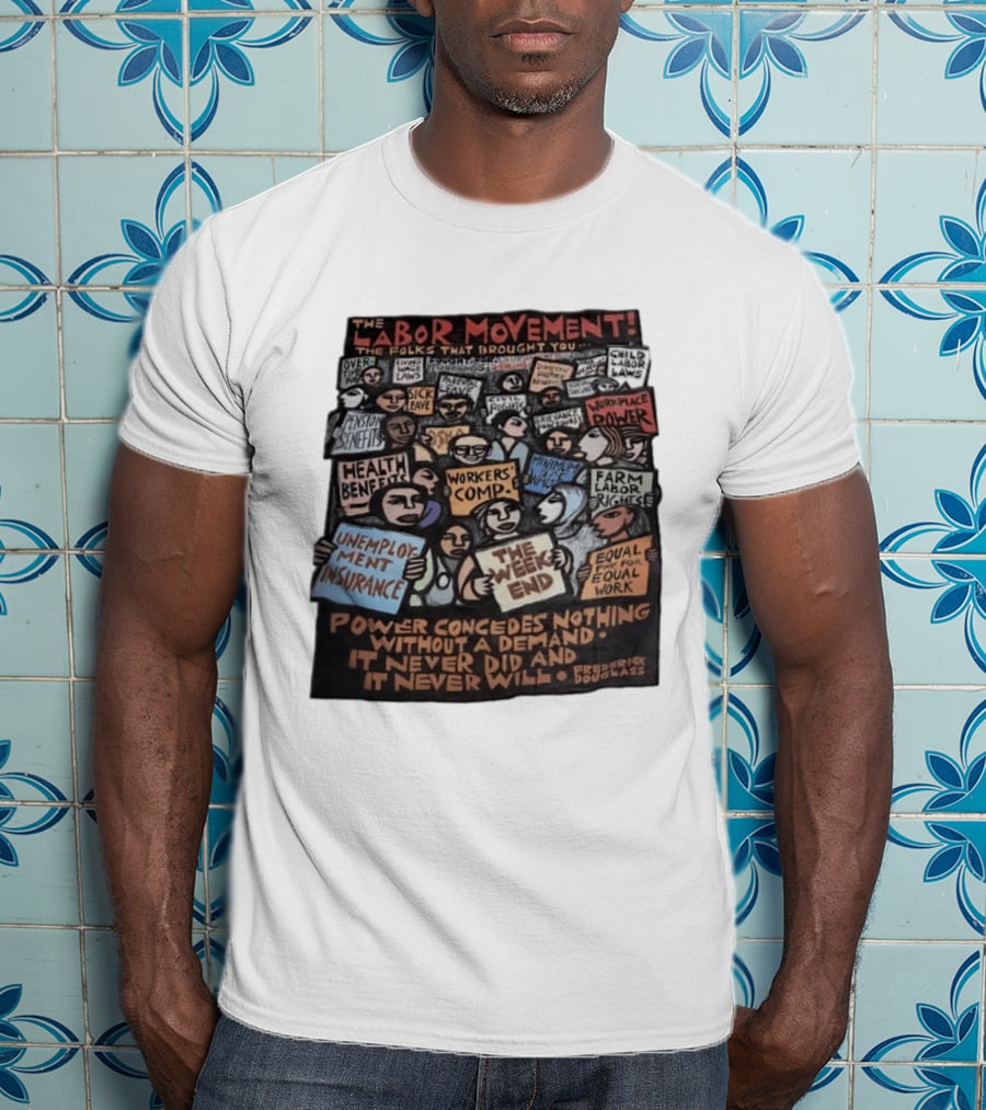 The Labor Movement The Folks That Brought You Eight Hour Day Child Labor Laws Workplace Power Frederick Douglass T-Shirt