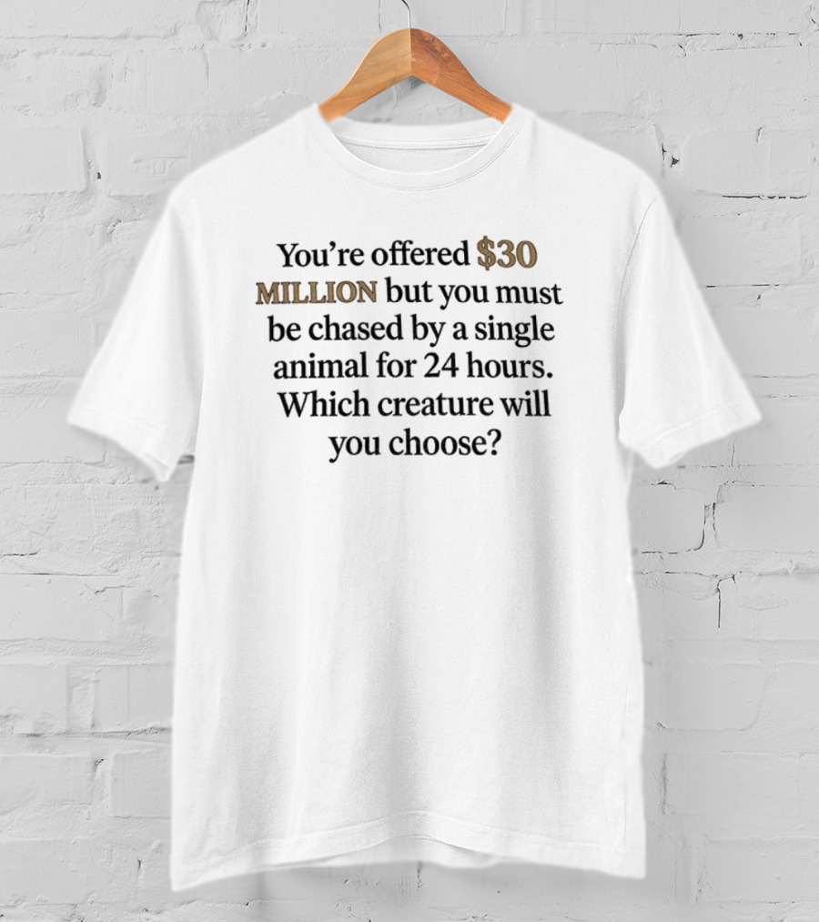 You're Offered 30 Million But Must Be Chased By A Single Animal For 24 Hours Which Creature Will You Choose T-Shirt