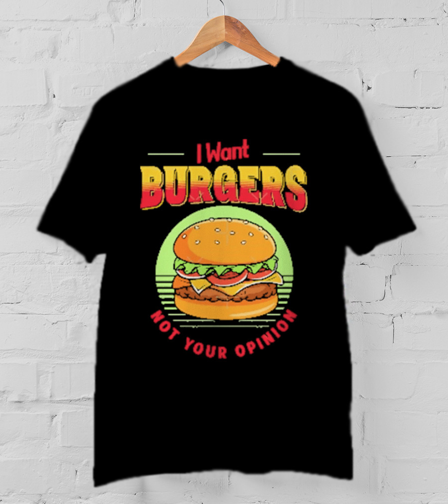 I Want Burgers Not Your Opinion Funny Sarcastic Hamburger T-Shirt