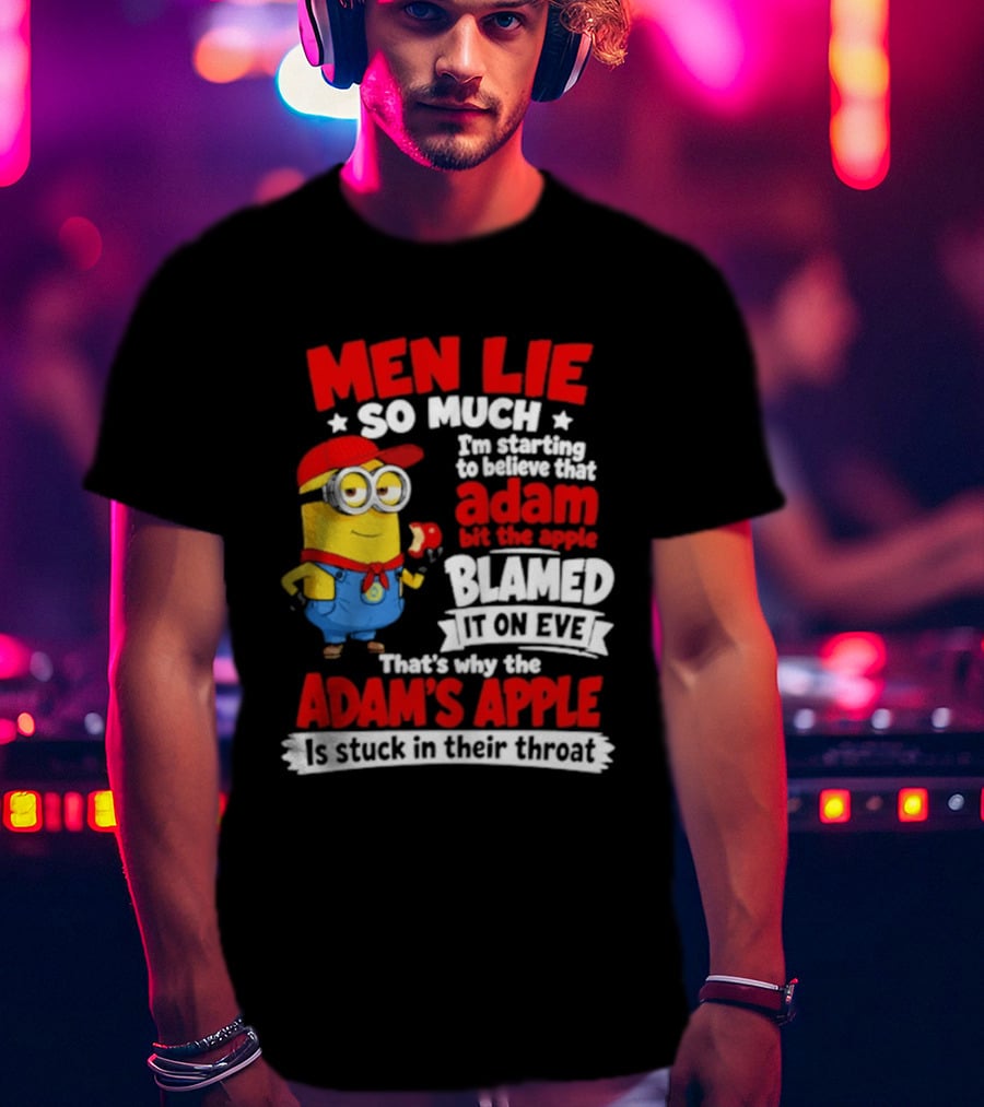 Men Lie So Much I'm Starting To Believe That Adam Bit The Apple Blamed It On Eve That's Why The Adam's Apple Is Stuck In Their Throat T-Shirt