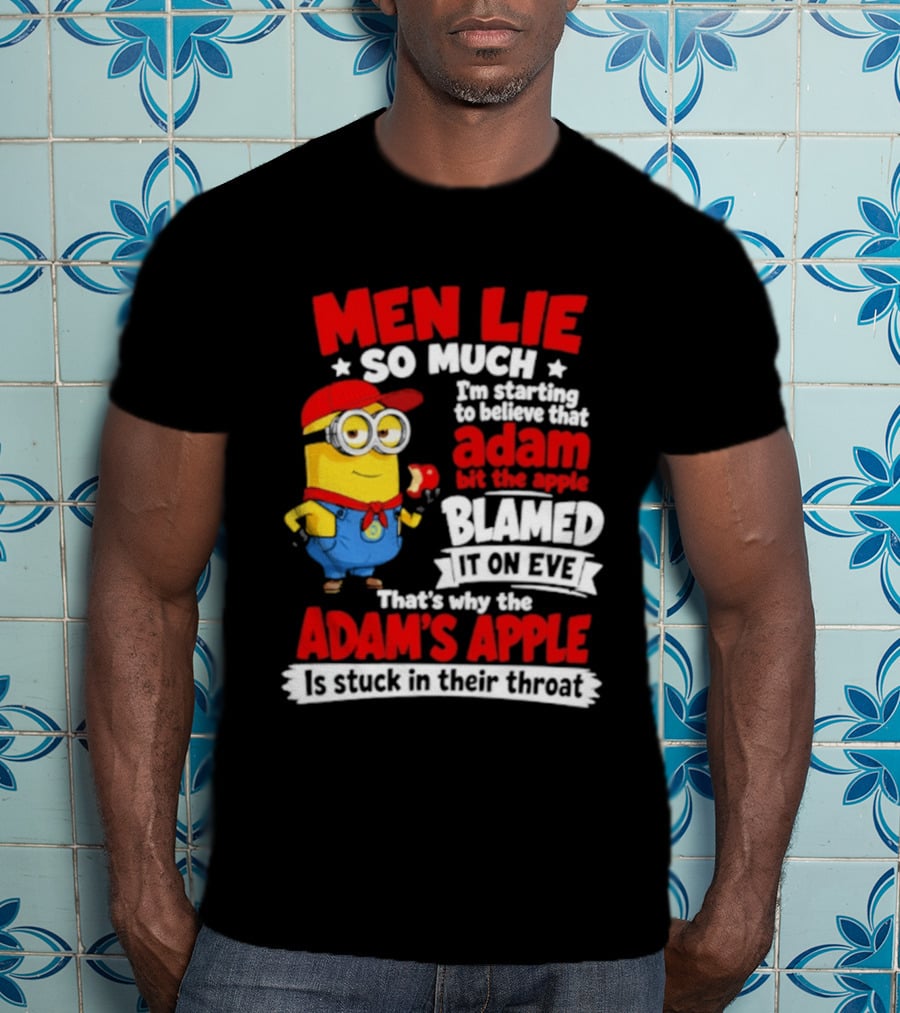Men Lie So Much I'm Starting To Believe That Adam Bit The Apple Blamed It On Eve That's Why The Adam's Apple Is Stuck In Their Throat T-Shirt