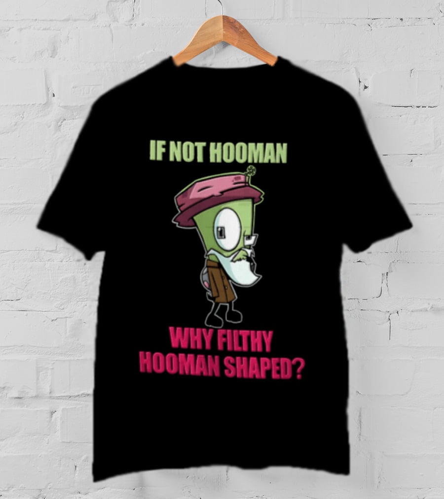 Zim Invader If Not Hooman Why Filthy Hooman Shaped Green Alien Disguise T-Shirt