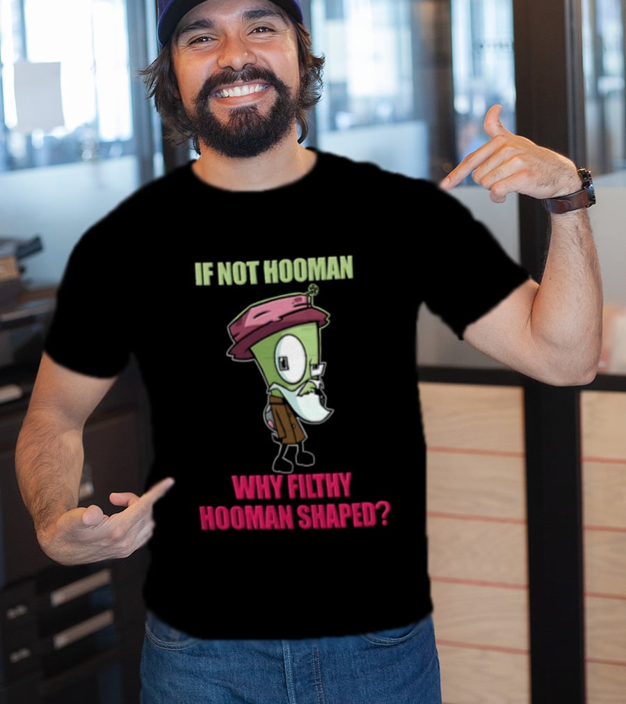 Zim Invader If Not Hooman Why Filthy Hooman Shaped Green Alien Disguise T-Shirt