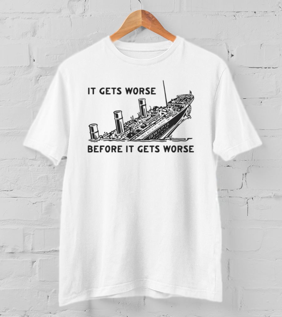It Gets Worse Before It Gets Worse Titanic Ship Sinking T-Shirt