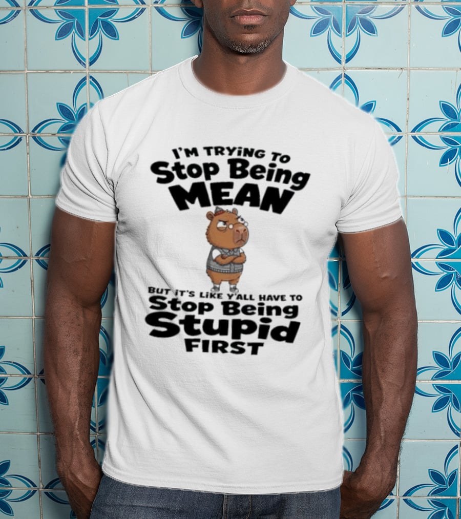 I'm Trying To Stop Being Mean But It's Like Y'all Have To Stop Being Stupid First Capybara T-Shirt