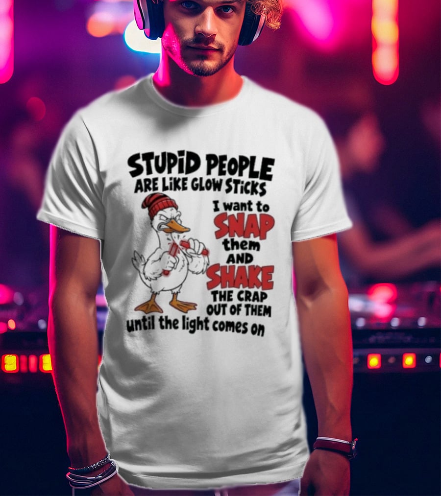 Stupid People Are Like Glow Sticks Snap Shake Until Light Comes On Duck T-Shirt