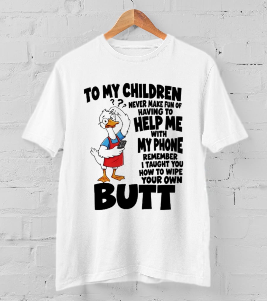 To My Children Never Make Fun Of Having To Help Me With My Phone Remember I Taught You How To Wipe Your Own Butt Duck T-Shirt
