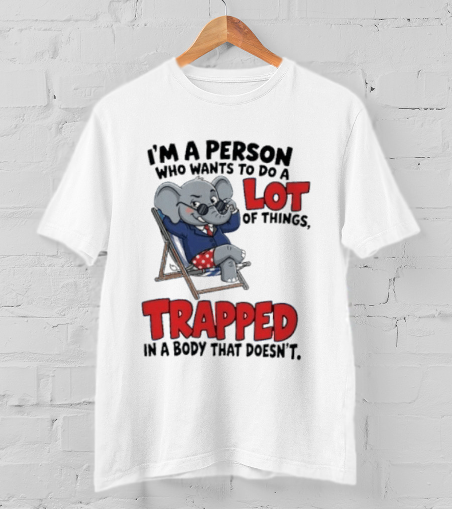 I'm A Person Who Wants To Do A Lot Of Things Trapped In A Body That Doesn't T-Shirt