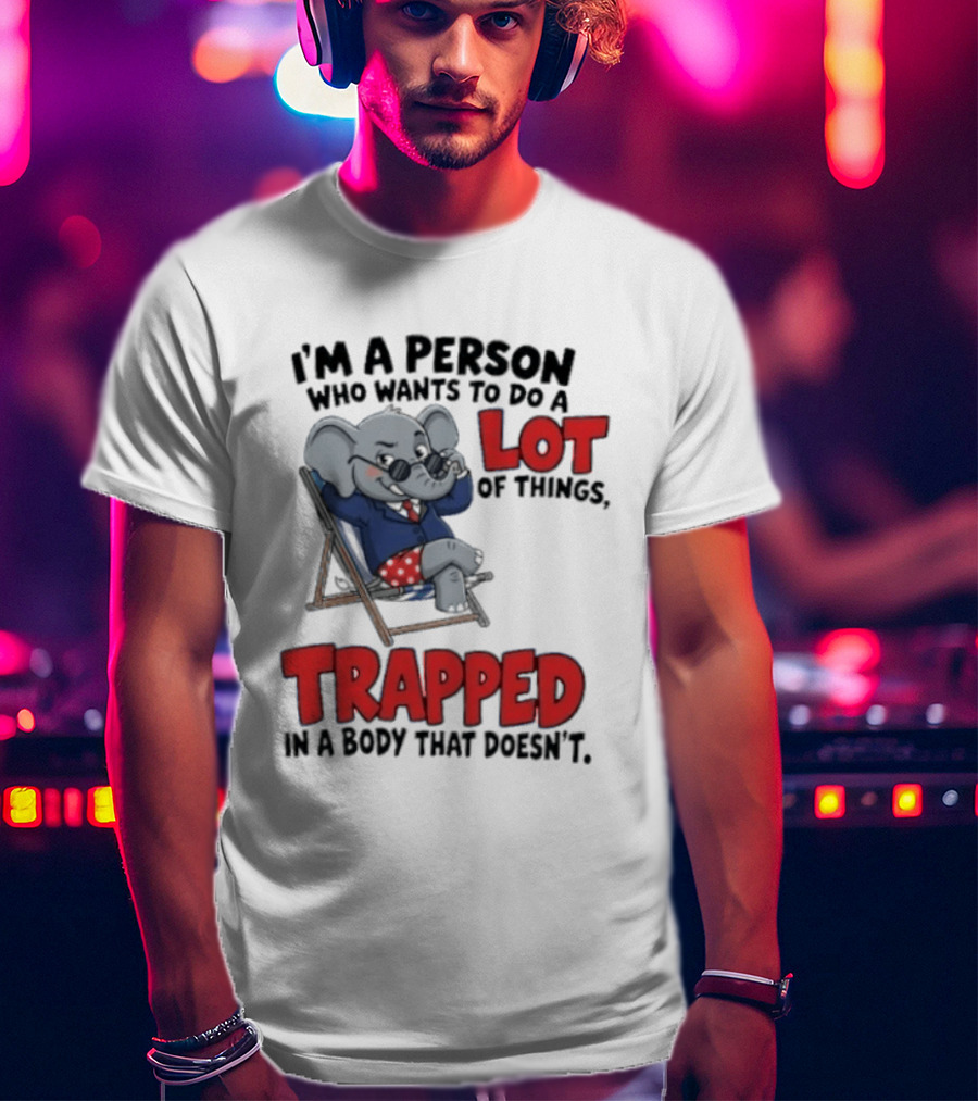 I'm A Person Who Wants To Do A Lot Of Things Trapped In A Body That Doesn't T-Shirt