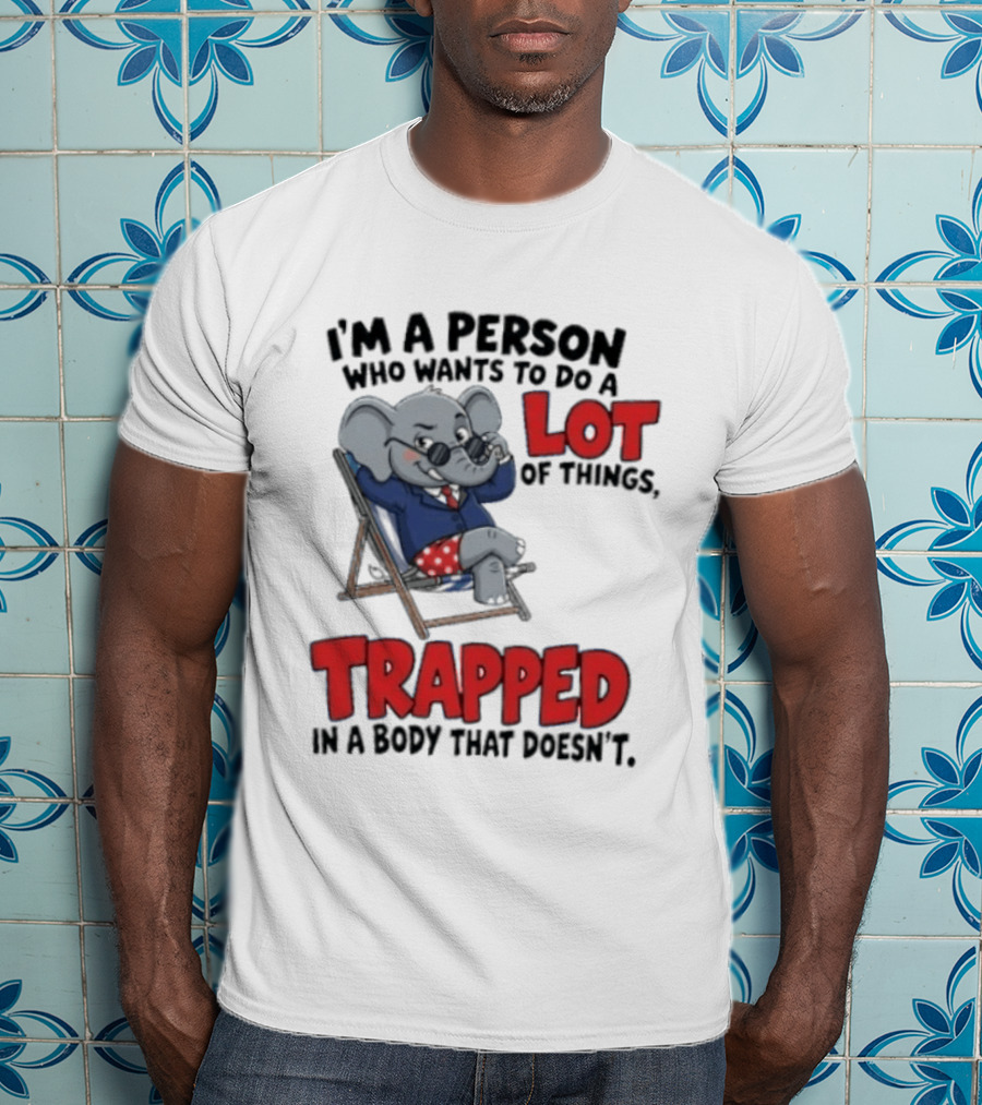 I'm A Person Who Wants To Do A Lot Of Things Trapped In A Body That Doesn't T-Shirt