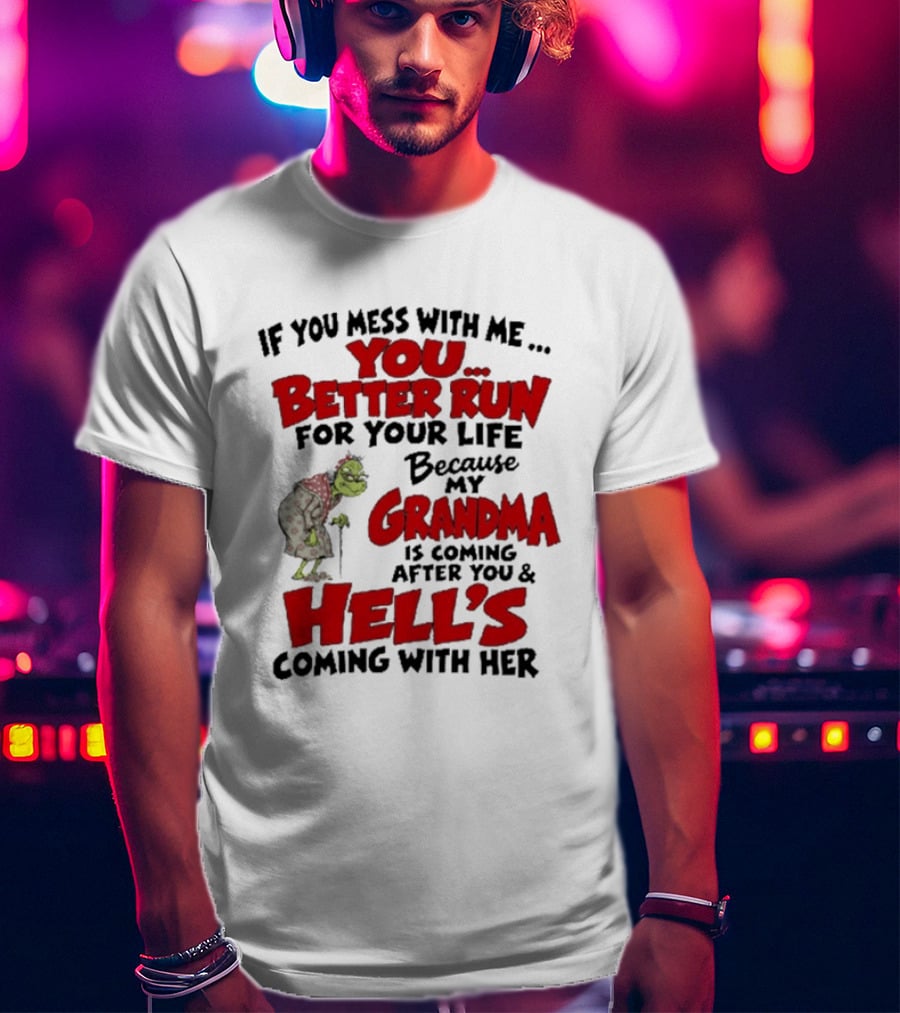If You Mess With Me You Better Run For Your Life Because My Grandma Is Coming After You And Hell's Coming With Her T-Shirt