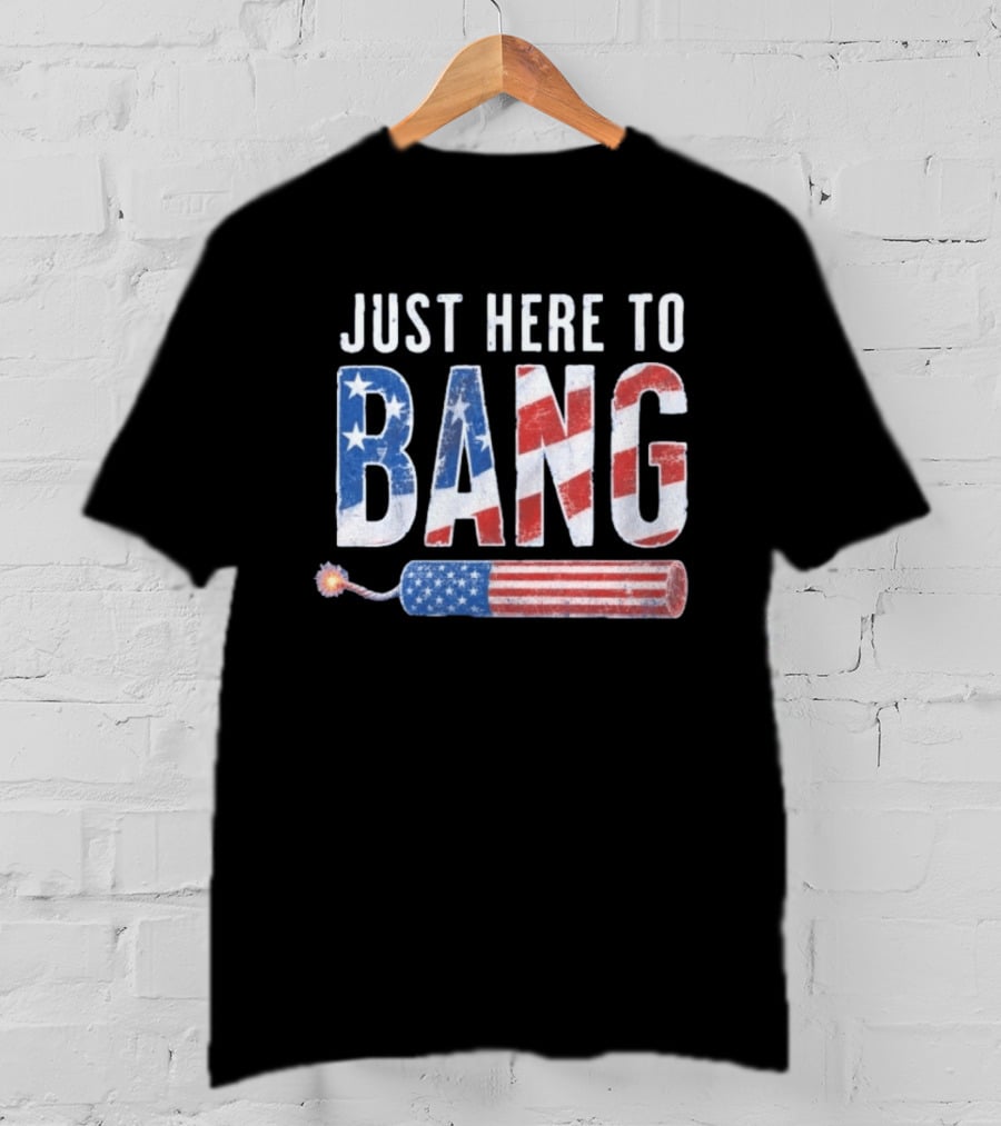Just Here To Bang Patriotic Fourth Of July Fireworks Celebration T-Shirt