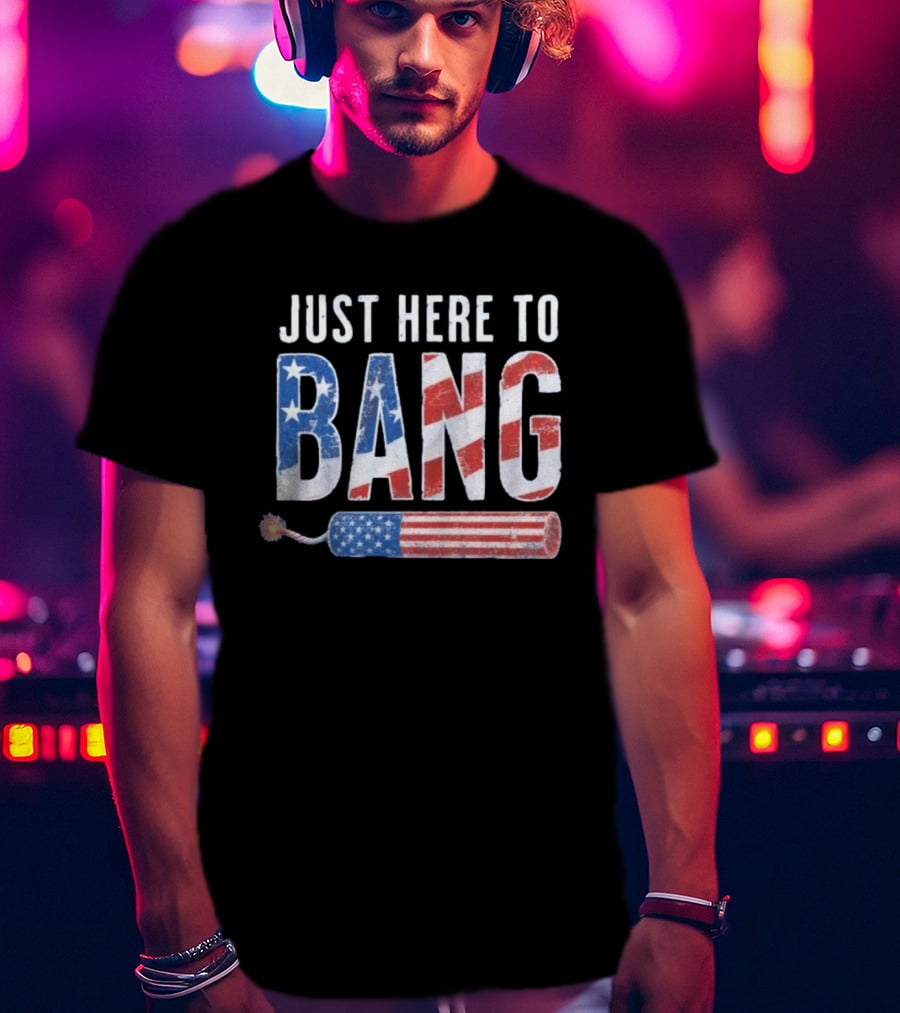 Just Here To Bang Patriotic Fourth Of July Fireworks Celebration T-Shirt