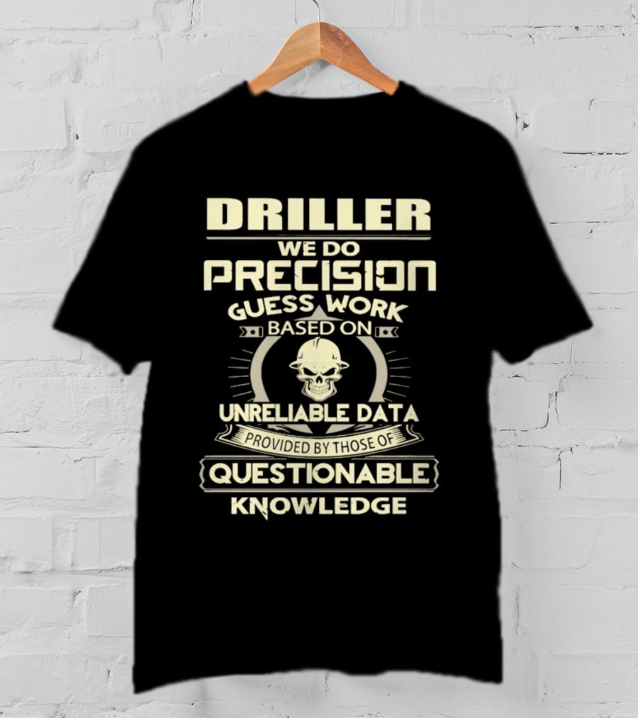 Driller Precision Guess Work Unreliable Data Questionable Knowledge T-Shirt