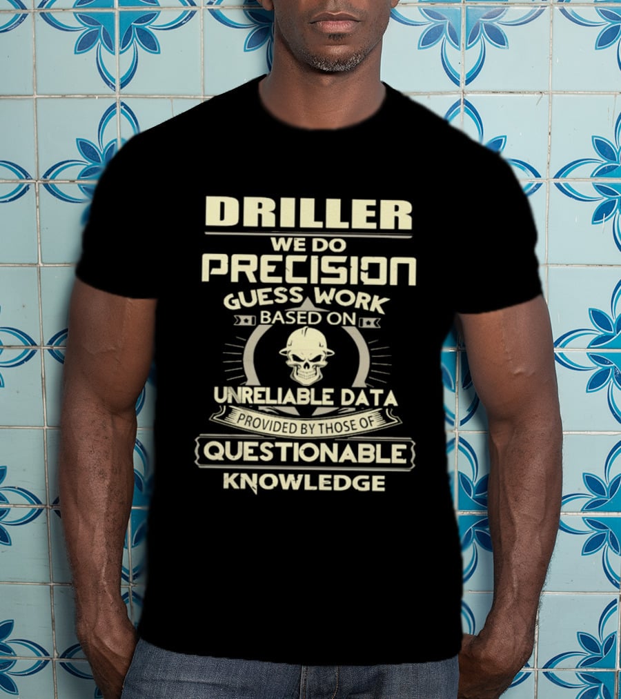 Driller Precision Guess Work Unreliable Data Questionable Knowledge T-Shirt