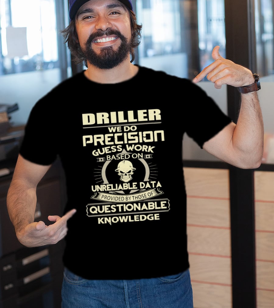 Driller Precision Guess Work Unreliable Data Questionable Knowledge T-Shirt