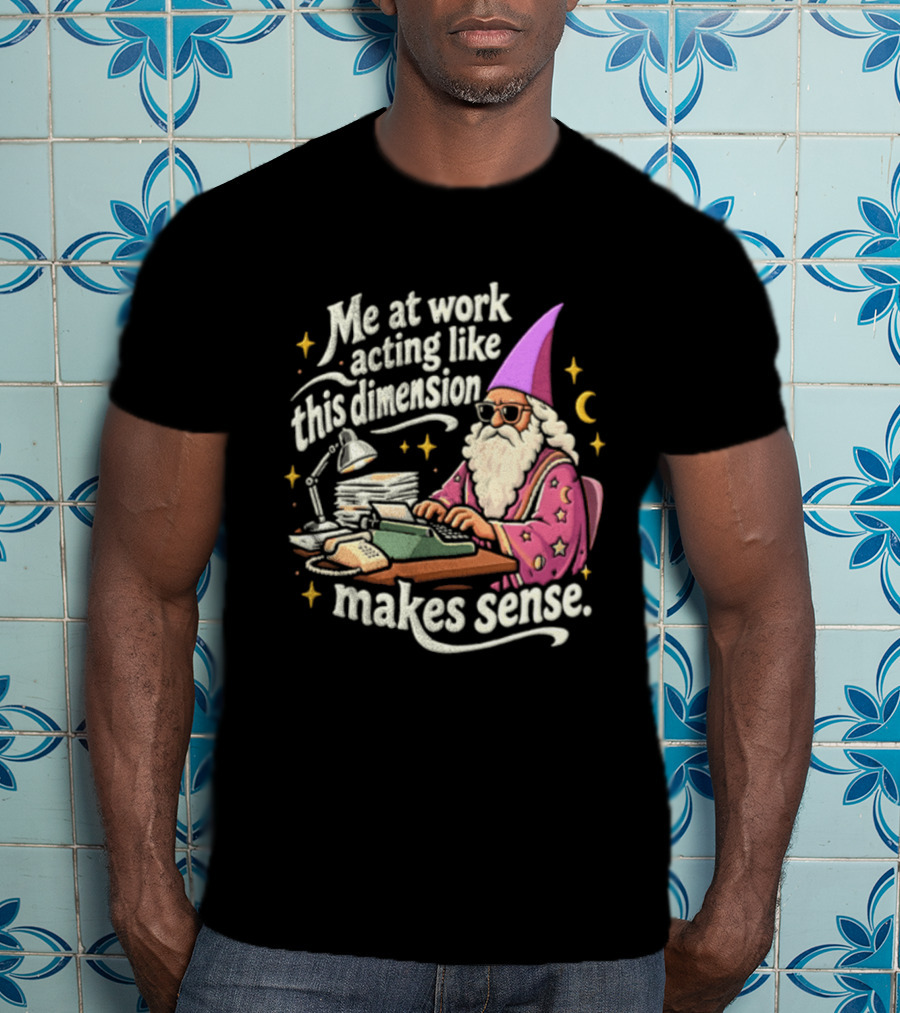 Me At Work Acting Like This Dimension Makes Sense Wizard Wearing Sunglasses Typing Typewriter T-Shirt