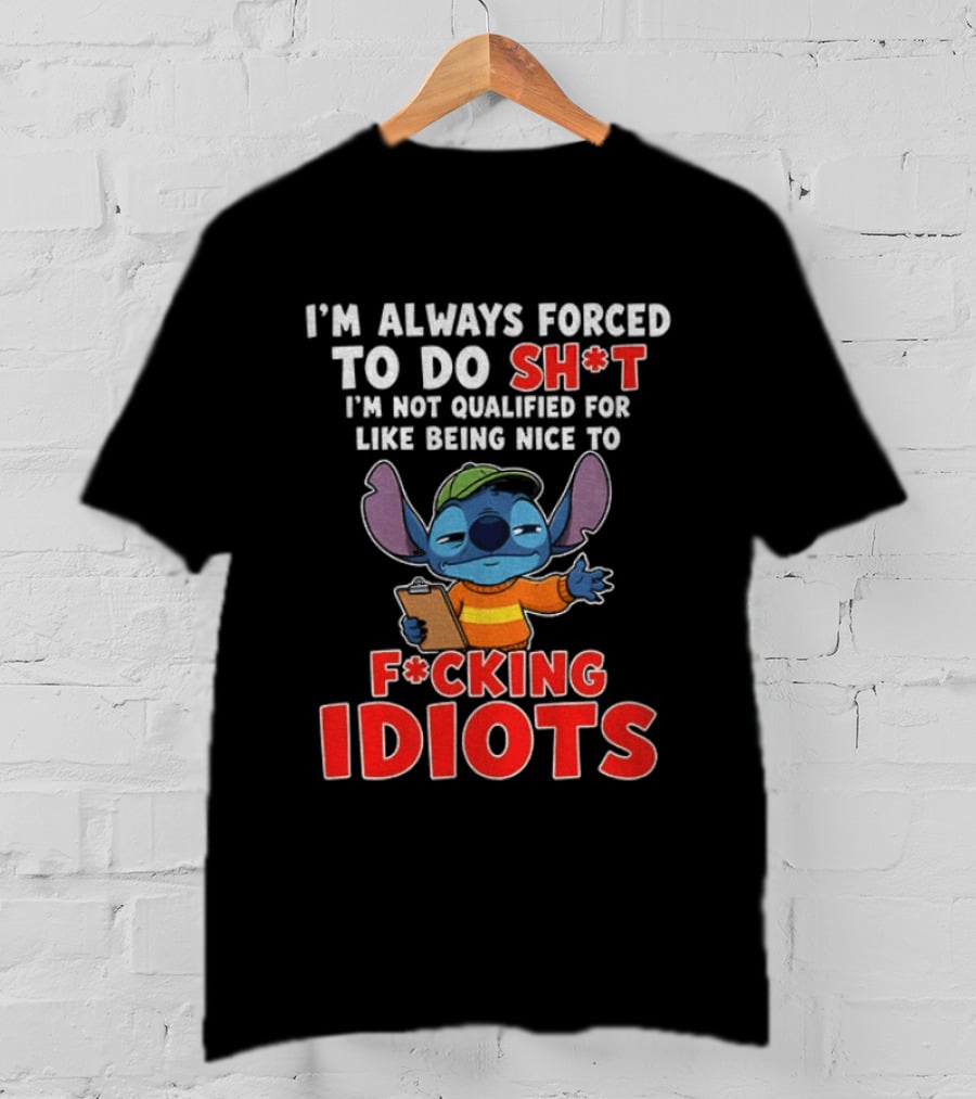 I'm Always Forced To Do Sh*t I'm Not Qualified For Like Being Nice To F*cking Idiots Stitch T-Shirt